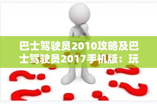 巴士驾驶员2010攻略及巴士驾驶员2017手机版：玩家必备指南